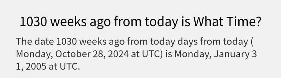 What date is 1030 weeks ago from today?