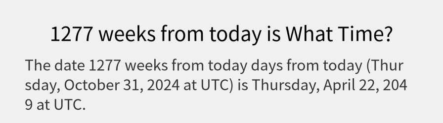 What date is 1277 weeks from today?