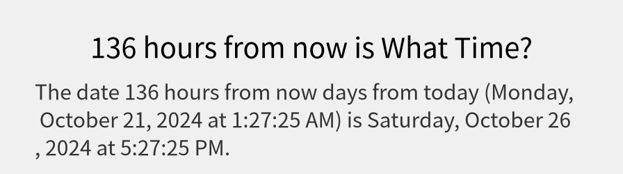 What date is 136 hours from now?