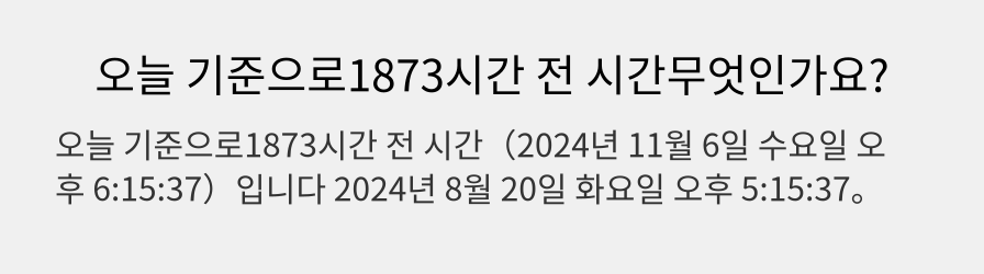 오늘 기준으로1873시간 전 시간무엇인가요?